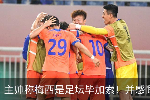 主帅称梅西是足坛毕加索！并感慨他的进球太高难度！