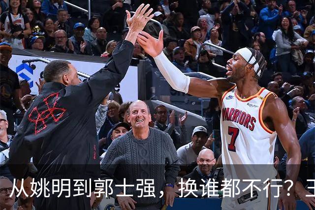 从姚明到郭士强，换谁都不行？王仕鹏一句话揭开中国男篮的病根！