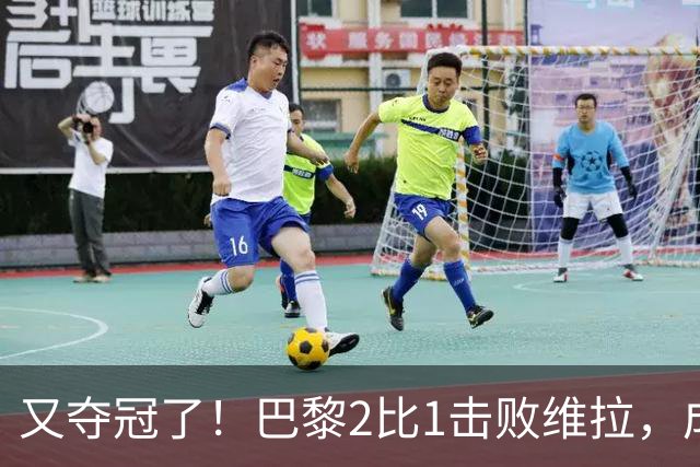又夺冠了！巴黎2比1击败维拉，成第三支卫冕超级杯球队