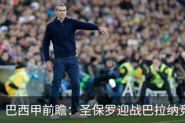 巴西甲前瞻：圣保罗迎战巴拉纳竞技，伤病潮中交锋优势能否延续
