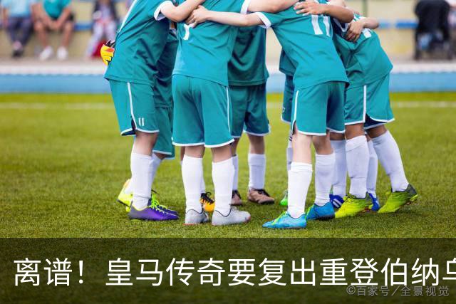 离谱！皇马传奇要复出重登伯纳乌？只为和罗德里并肩作战！