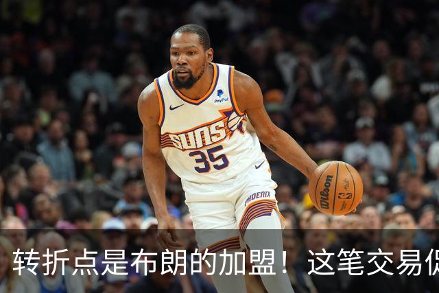 转折点是布朗的加盟！这笔交易促成了詹姆斯最终加盟76人？